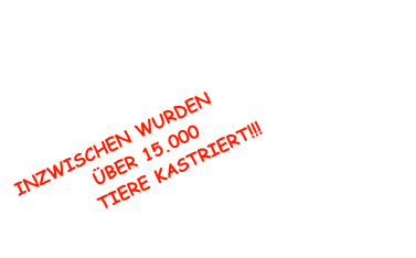INZWISCHEN WURDEN ÜBER 15.000 TIERE KASTRIERT!!!